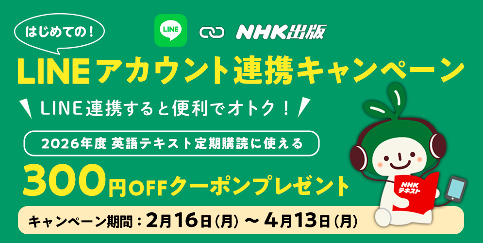 NHK出版 LINEアカウント連携キャンペーン LINE連携すると便利でオトク（2026年度英語テキスト定期購読に使える300円OFFクーポン／期間：2月16日～4月13日）