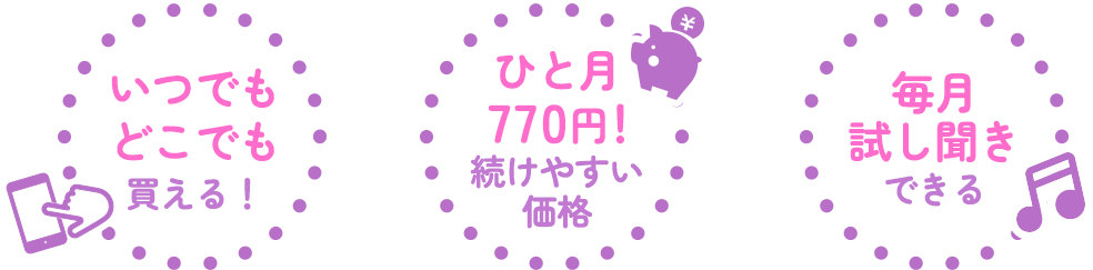 いつでもどこでも買える　ひと月770円！続けやすい価格　毎月試し聞きできる