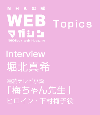TOPICS　Interview 堀北真希 連続テレビ小説 「梅ちゃん先生」ヒロイン・下村梅子役