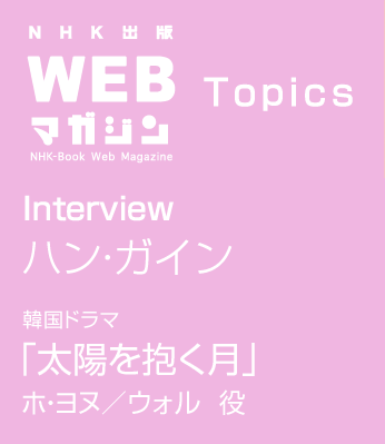 TOPICS　Interview ハン・ガイン　韓国ドラマ　太陽を抱く月　ホ・ヨヌ／ウォル 役