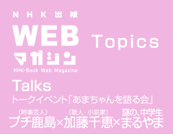 TOPICS　トークイベント「あまちゃんを語る会」　プチ鹿島（時事芸人）×加藤千恵（歌人・小説家）×謎の、中学生まるやま