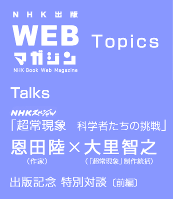 Talks 恩田陸×大里智之　「ＮＨＫスペシャル　超常現象　科学者たちの挑戦」出版記念 特別対談〔前編〕