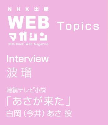 Nhk出版 Webマガジン インタビュー 波瑠 連続テレビ小説 あさが来た 白岡 今井 あさ 役