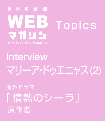 TOPICS　Interview マリーア・ドゥエニャス(2)　海外ドラマ「情熱のシーラ」　原作者